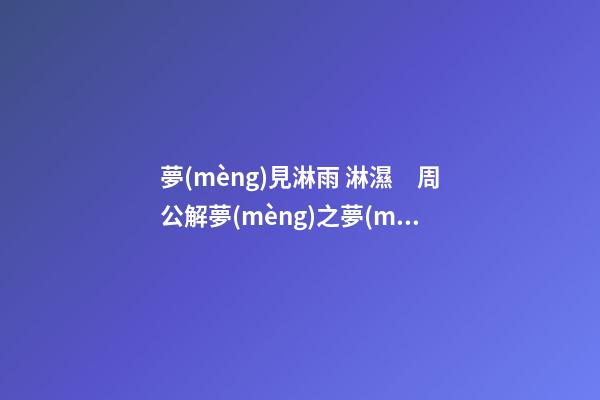 夢(mèng)見淋雨 淋濕　周公解夢(mèng)之夢(mèng)到淋雨 淋濕
